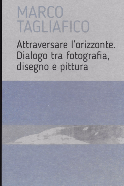 Copertina Attraversare l’orizzonte Dialogo tra fotografia, disegno e pittura